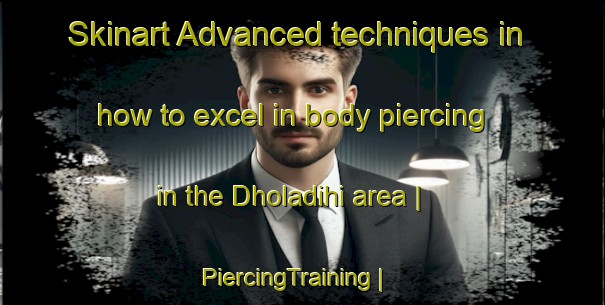 Skinart Advanced techniques in how to excel in body piercing in the Dholadihi area | PiercingTraining | PiercingClasses | SkinartTraining-India